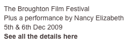 The Broughton Film Festival 
Plus a performance by Nancy Elizabeth   5th & 6th Dec 2009 
See all the details here
